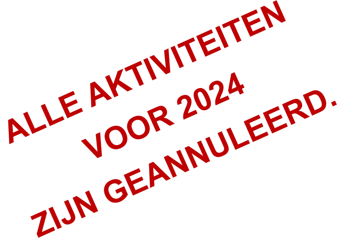 ALLE AKTIVITEITEN  VOOR 2024  ZIJN GEANNULEERD.